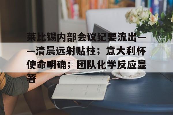 乐鱼体育官网-莱比锡内部会议纪要流出——清晨远射贴柱;意大利杯使命明确;团队化学反应显著的简单介绍